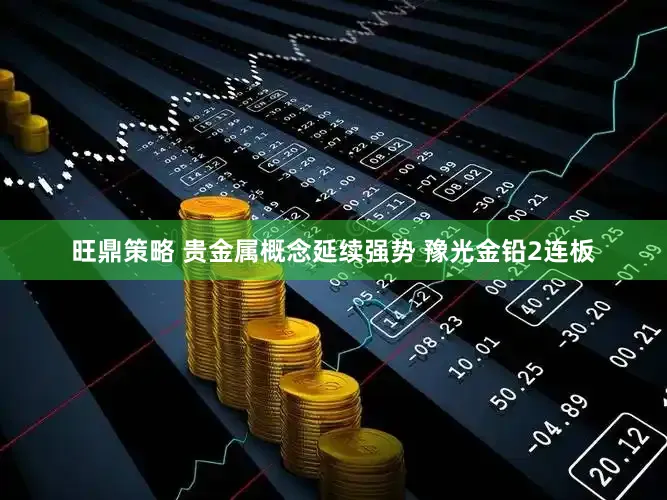 旺鼎策略 贵金属概念延续强势 豫光金铅2连板