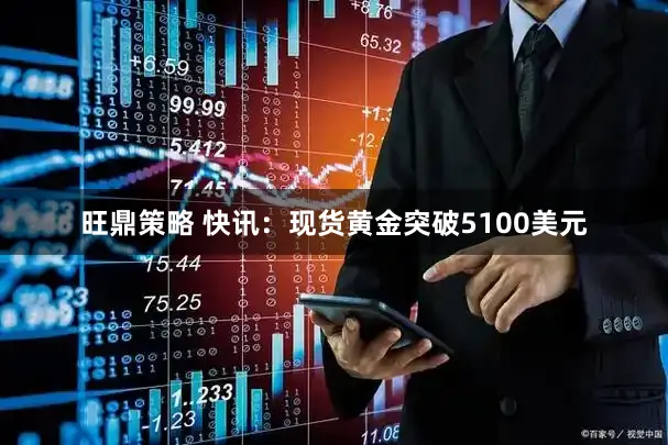 旺鼎策略 快讯：现货黄金突破5100美元