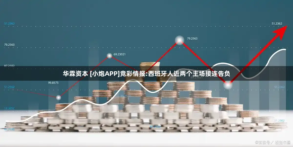 华霖资本 [小炮APP]竞彩情报:西班牙人近两个主场接连告负