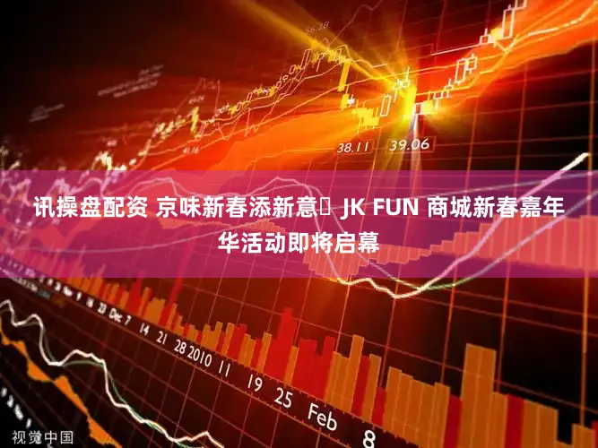讯操盘配资 京味新春添新意​JK FUN 商城新春嘉年华活动即将启幕