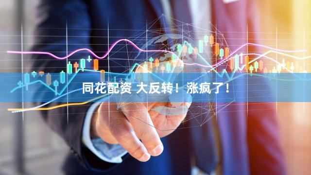 同花配资 大反转！涨疯了！