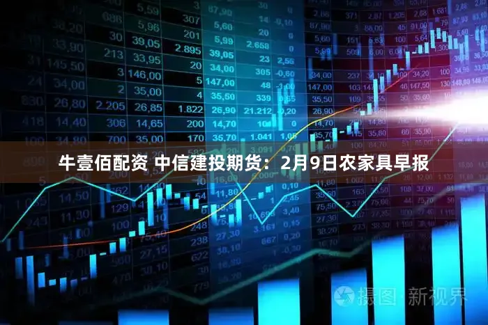 牛壹佰配资 中信建投期货：2月9日农家具早报
