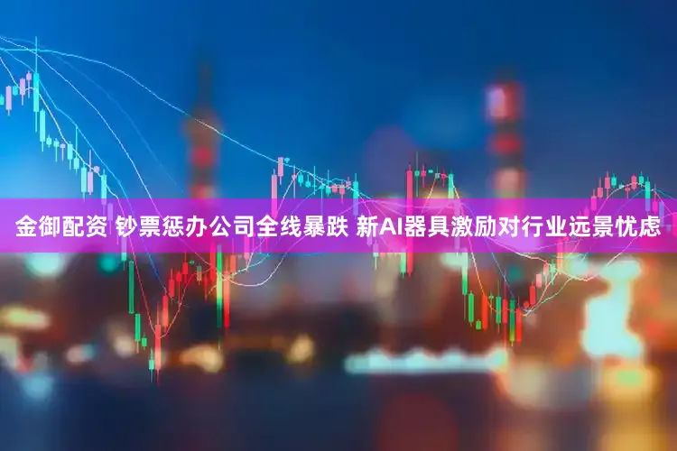 金御配资 钞票惩办公司全线暴跌 新AI器具激励对行业远景忧虑