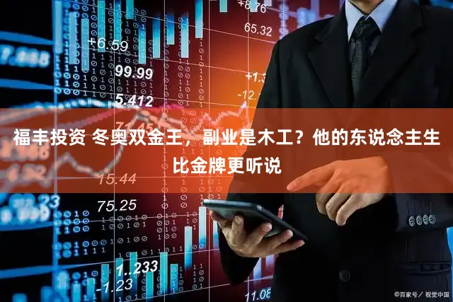 福丰投资 冬奥双金王，副业是木工？他的东说念主生比金牌更听说
