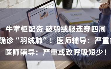 牛掌柜配资 破羽绒服连穿四周,福州一男人确诊“羽绒肺”!医师辅导:严重或致呼吸短少!