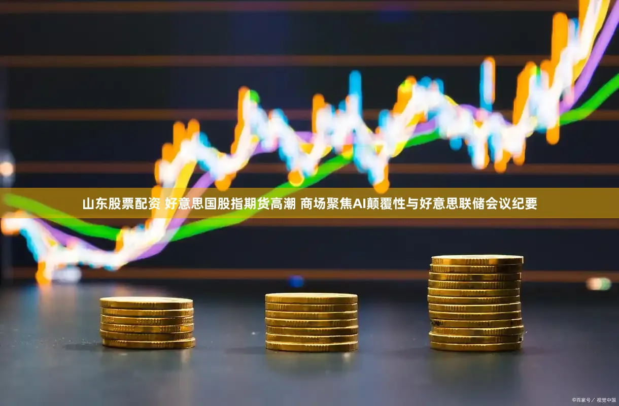 山东股票配资 好意思国股指期货高潮 商场聚焦AI颠覆性与好意思联储会议纪要