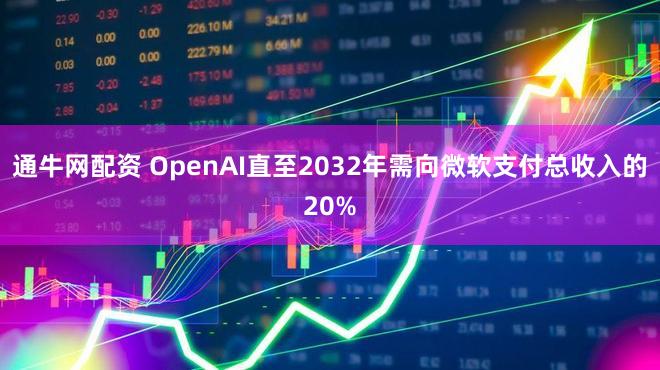 通牛网配资 OpenAI直至2032年需向微软支付总收入的20%
