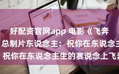 好配资官网app 电影《飞奔东说念主生3》总制片东说念主：祝你在东说念主生的赛说念上飞奔