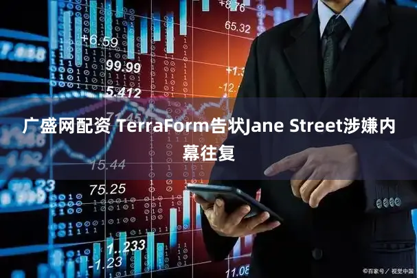 广盛网配资 TerraForm告状Jane Street涉嫌内幕往复