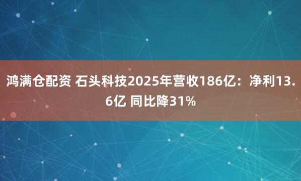 鸿满仓配资 石头科技2025年营收186亿：净利13.6亿 同比降31%