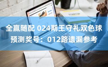 全赢随配 024期王守礼双色球预测奖号：012路遗漏参考