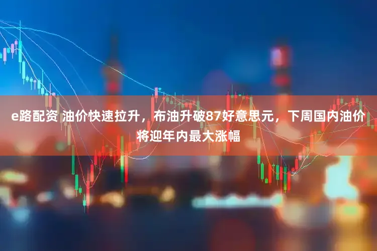 e路配资 油价快速拉升，布油升破87好意思元，下周国内油价将迎年内最大涨幅