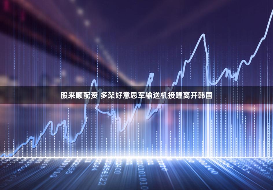 股来顺配资 多架好意思军输送机接踵离开韩国