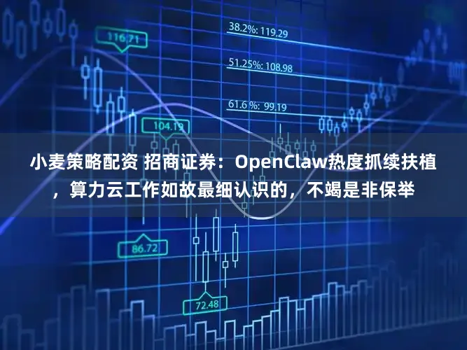 小麦策略配资 招商证券：OpenClaw热度抓续扶植，算力云工作如故最细认识的，不竭是非保举