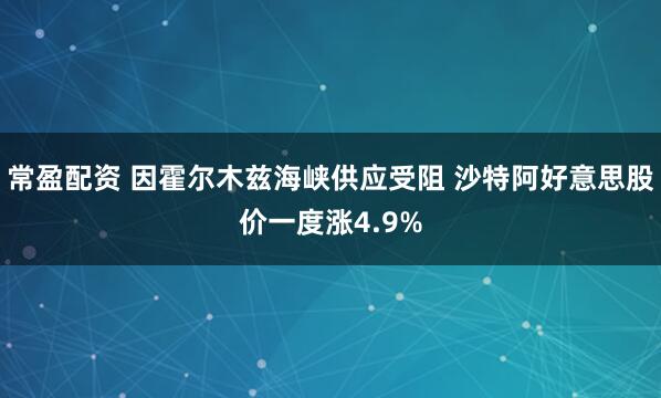 常盈配资 因霍尔木兹海峡供应受阻 沙特阿好意思股价一度涨4.9%