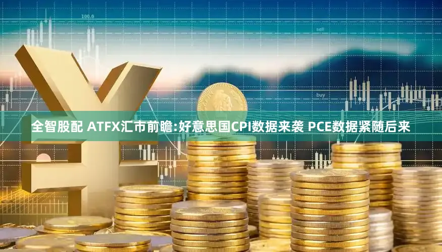 全智股配 ATFX汇市前瞻:好意思国CPI数据来袭 PCE数据紧随后来