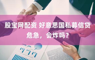 股宝网配资 好意思国私募信贷危急,会炸吗?