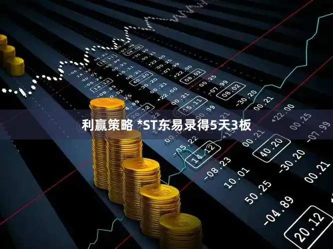 利赢策略 *ST东易录得5天3板