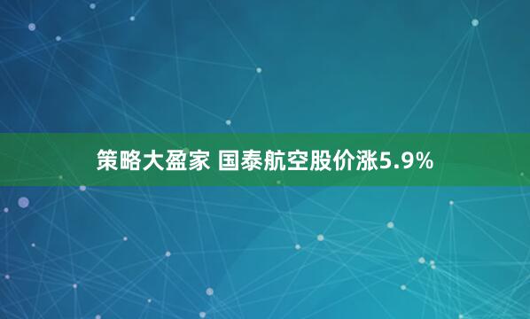 策略大盈家 国泰航空股价涨5.9%