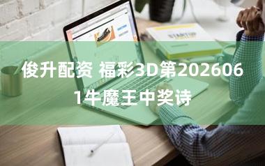 俊升配资 福彩3D第2026061牛魔王中奖诗