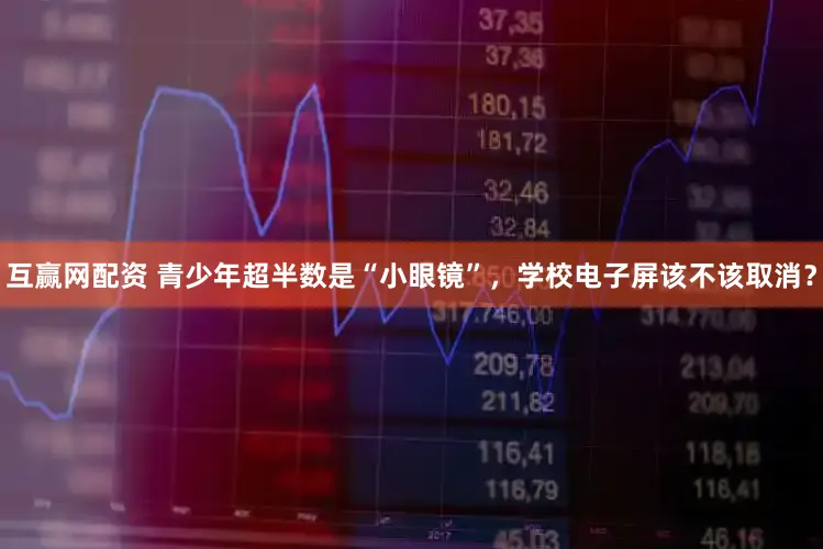 互赢网配资 青少年超半数是“小眼镜”，学校电子屏该不该取消？