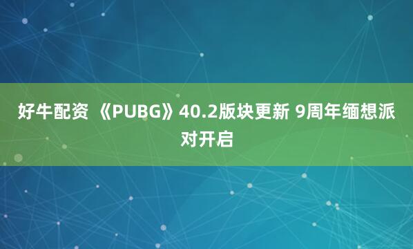 好牛配资 《PUBG》40.2版块更新 9周年缅想派对开启