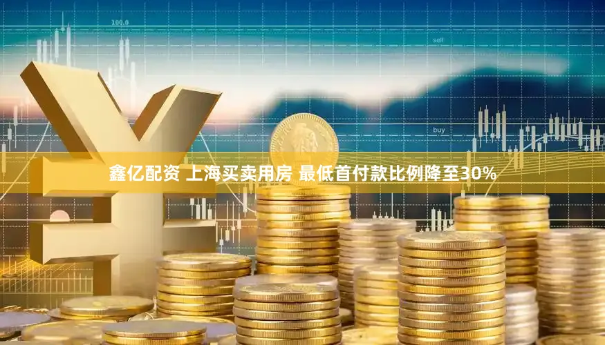 鑫亿配资 上海买卖用房 最低首付款比例降至30%