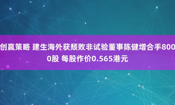 创赢策略 建生海外获颓败非试验董事陈健增合手8000股 每股作价0.565港元