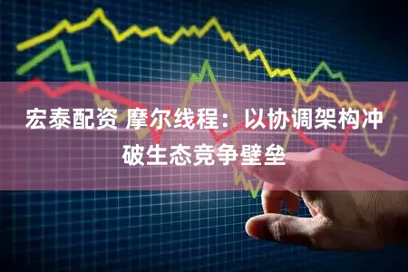 宏泰配资 摩尔线程：以协调架构冲破生态竞争壁垒