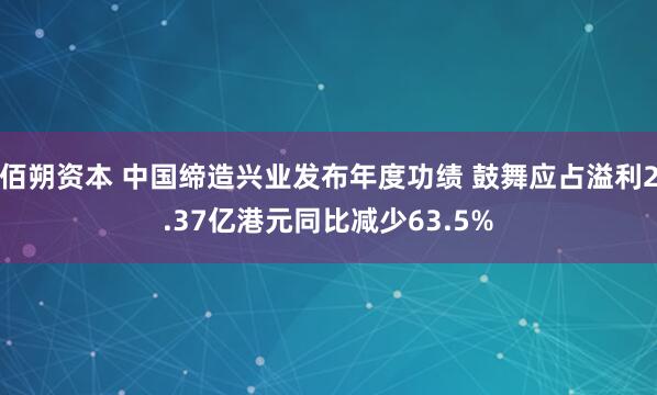 佰朔资本 中国缔造兴业发布年度功绩 鼓舞应占溢利2.37亿港元同比减少63.5%