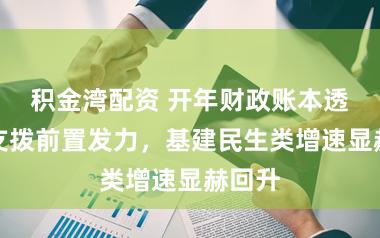 积金湾配资 开年财政账本透视:支拨前置发力,基建民生类增速显赫回升
