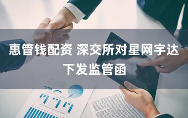 惠管钱配资 深交所对星网宇达下发监管函
