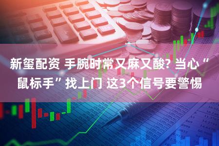 新玺配资 手腕时常又麻又酸? 当心“鼠标手”找上门 这3个信号要警惕