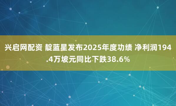 兴启网配资 靛蓝星发布2025年度功绩 净利润194.4万坡元同比下跌38.6%
