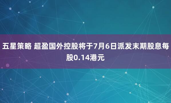 五星策略 超盈国外控股将于7月6日派发末期股息每股0.14港元