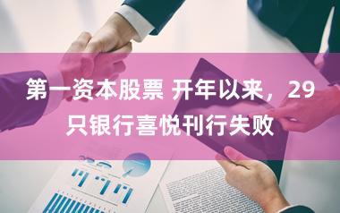 第一资本股票 开年以来，29只银行喜悦刊行失败