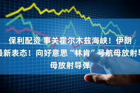 保利配资 事关霍尔木兹海峡!伊朗,最新表态!向好意思“林肯”号航母放射导弹