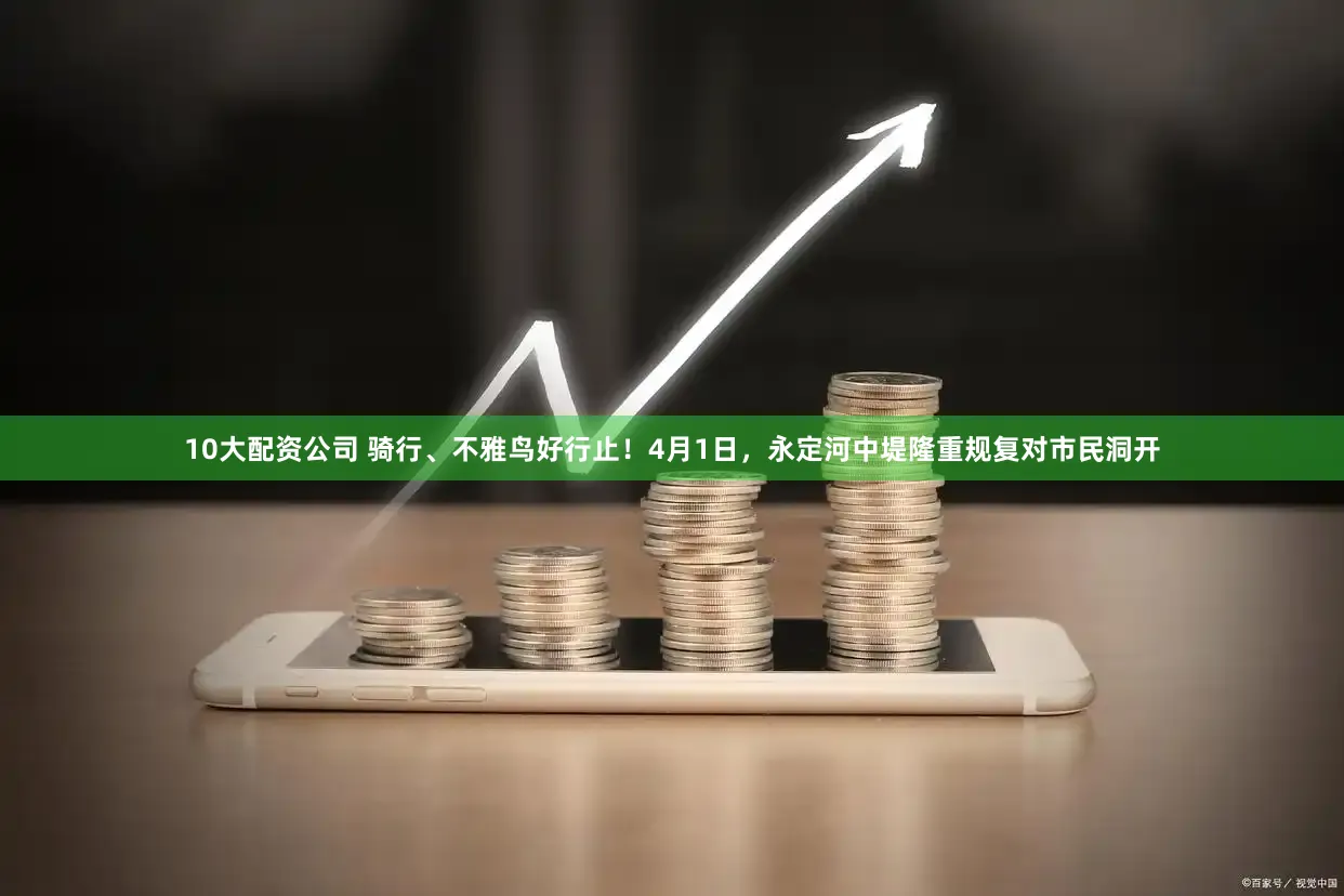 10大配资公司 骑行、不雅鸟好行止！4月1日，永定河中堤隆重规复对市民洞开