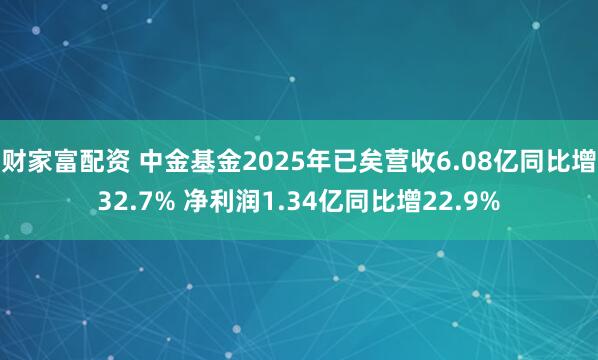 财家富配资 中金基金2025年已矣营收6.08亿同比增32.7% 净利润1.34亿同比增22.9%