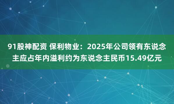 91股神配资 保利物业：2025年公司领有东说念主应占年内溢利约为东说念主民币15.49亿元