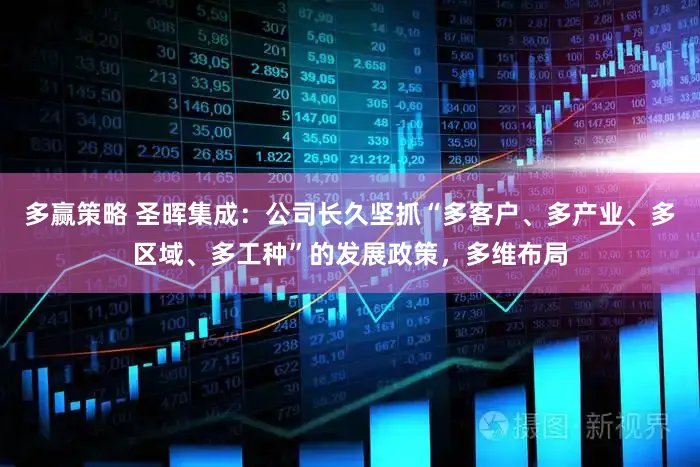 多赢策略 圣晖集成：公司长久坚抓“多客户、多产业、多区域、多工种”的发展政策，多维布局
