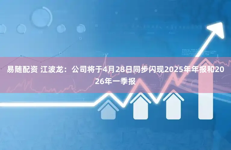 易随配资 江波龙：公司将于4月28日同步闪现2025年年报和2026年一季报