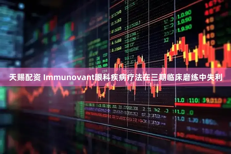天赐配资 Immunovant眼科疾病疗法在三期临床磨练中失利
