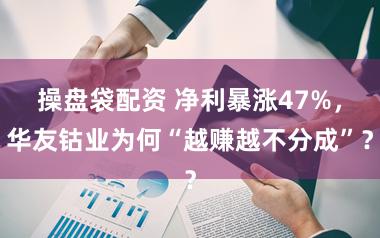 操盘袋配资 净利暴涨47%,华友钴业为何“越赚越不分成”?