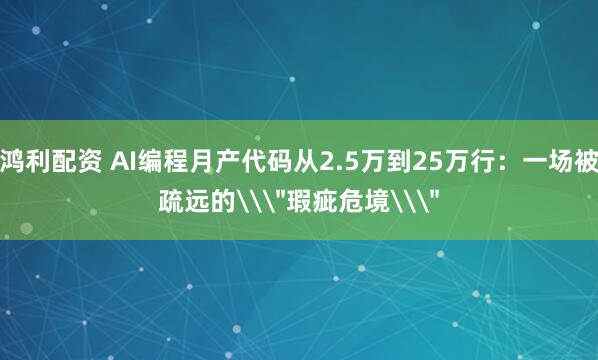 鸿利配资 AI编程月产代码从2.5万到25万行：一场被疏远的\