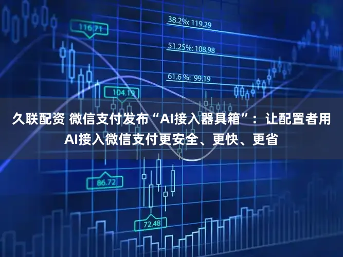 久联配资 微信支付发布“AI接入器具箱”：让配置者用AI接入微信支付更安全、更快、更省