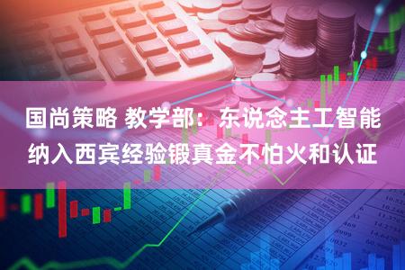 国尚策略 教学部：东说念主工智能纳入西宾经验锻真金不怕火和认证