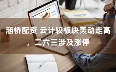 涵桥配资 云计较板块轰动走高，二六三涉及涨停