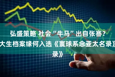 弘盛策略 社会“牛马”出自张謇？大生档案缘何入选《寰球系念亚太名录》