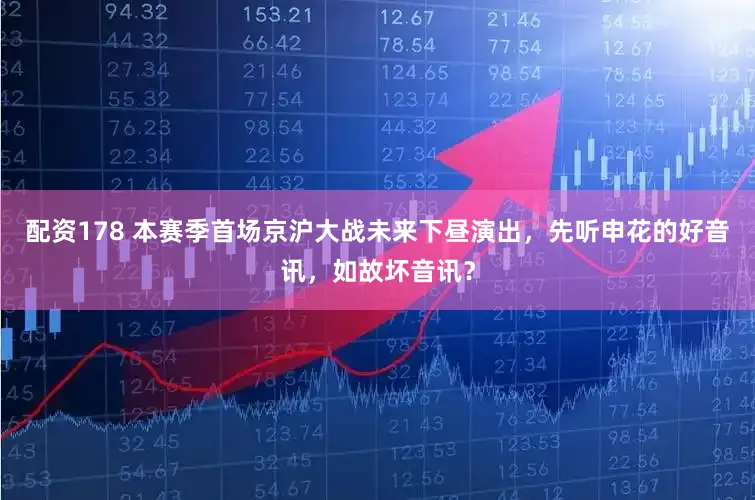 配资178 本赛季首场京沪大战未来下昼演出，先听申花的好音讯，如故坏音讯？